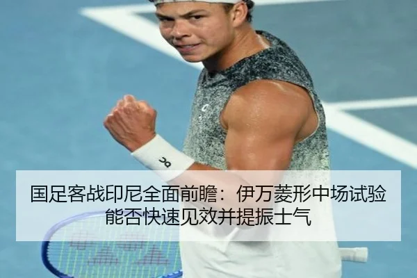 国足客战印尼全面前瞻：伊万菱形中场试验能否快速见效并提振士气