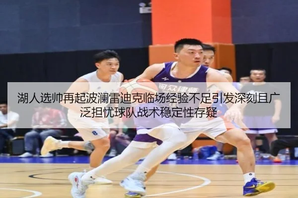 湖人选帅再起波澜雷迪克临场经验不足引发深刻且广泛担忧球队战术稳定性存疑
